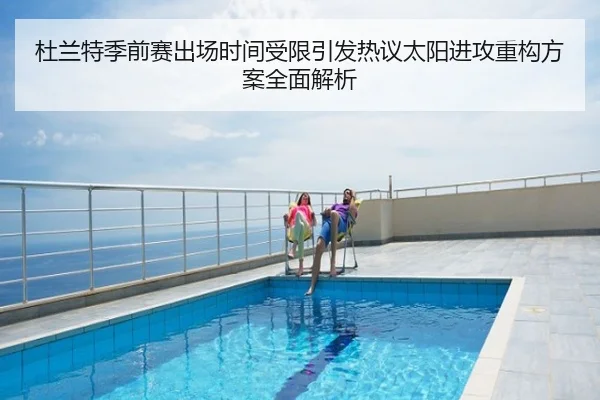 杜兰特季前赛出场时间受限引发热议太阳进攻重构方案全面解析